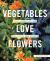 Vegetables Love Flowers : Companion Planting for Beauty and Bounty