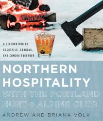 Northern Hospitality with the Portland Hunt + Alpine Club : A Celebration of Cocktails, Cooking, and Coming Together