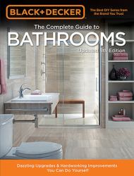 Black and Decker Complete Guide to Bathrooms 5th Edition : Dazzling Upgrades and Hardworking Improvements You Can Do Yourself