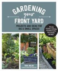Gardening Your Front Yard : Projects and Ideas for Big and Small Spaces - Includes Vegetable Gardening, Pollinator Plants, Rain Gardens, and More!