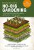 The Complete Guide to No-Dig Gardening : Grow Beautiful Vegetables, Herbs, and Flowers - the Easy Way! Layer Your Way to Healthy Soil-Eliminate Tilling and Digging-Build a Productive Garden Naturally-Reduce Weeding and Watering
