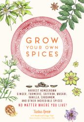 Grow Your Own Spices : Harvest Homegrown Ginger, Turmeric, Saffron, Wasabi, Vanilla, Cardamom, and Other Incredible Spices -- No Matter Where You Live!