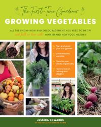 The First-Time Gardener: Growing Vegetables : All the Know-How and Encouragement You Need to Grow - and Fall in Love with! - Your Brand New Food Garden
