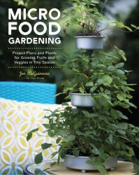 Micro Food Gardening : Project Plans and Plants for Growing Fruits and Veggies in Tiny Spaces