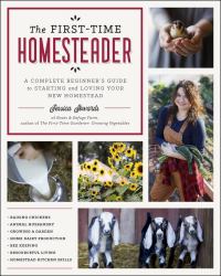 The First-Time Homesteader : A Complete Beginner's Guide to Starting and Loving Your New Homestead