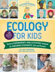 The Kitchen Pantry Scientist Ecology for Kids : Science Experiments and Activities Inspired by Awesome Ecologists, Past and Present; with 25 Illustrated Biographies of Amazing Scientists from Around the World