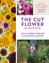 The Cut Flower Handbook : Select, Plant, Grow, and Harvest Gorgeous Blooms