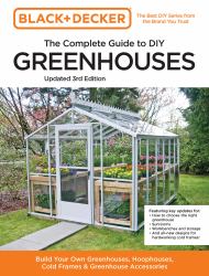 Black and Decker the Complete Guide to DIY Greenhouses 3rd Edition : Build Your Own Greenhouses, Hoophouses, Cold Frames and Greenhouse Accessories