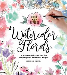 Color in Reverse: Watercolor Florals : Let Your Creativity and Pen Flow over Delightful Watercolor Designs