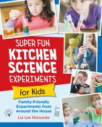 Super Fun Kitchen Science Experiments for Kids : 52 Family Friendly Experiments from Around the House