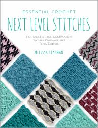 Essential Crochet Next-Level Stitches : Portable Stitch Companion: Textures, Colorwork, and Fancy Edgings