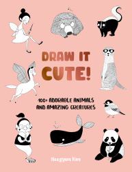 Draw It Cute! : 100+ Adorable Animals and Amazing Creatures