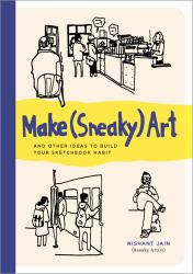 Make (Sneaky) Art : And Other Ideas to Build Your Sketchbook Habit
