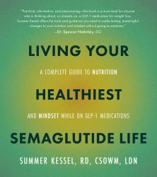 Living Your Healthiest Semaglutide Life : A Complete Guide to Nutrition and Mindset While on GLP-1 Medications