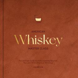 American Whiskey Master Class : The Ultimate Guide to Understanding Bourbon, Rye, and Other American Whiskeys