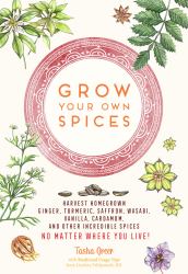 Grow Your Own Spices : Harvest Homegrown Ginger, Turmeric, Saffron, Wasabi, Vanilla, Cardamom, and Other Incredible Spices -- No Matter Where You Live!