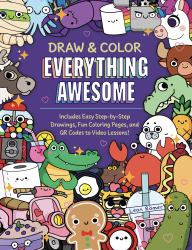 Draw and Color Everything Awesome : Includes Easy Step-By-Step Drawings, Fun Coloring Pages, and QR Codes to Video Lessons!