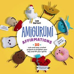 Amigurumi Affirmations : 30 Cute and Easy Crochet Projects to Brighten Your Day and Lift Your Spirits - Includes Printed and Downloadable Cards!