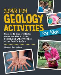 Super Fun Geology Activities for Kids : Projects to Explore Rocks, Gems, Geodes, Crystals, Fossils, and Other Wonders of the Earth