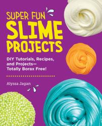Super Fun Slime Projects : DIY Tutorials, Recipes, and Projects--Totally Borax Free!