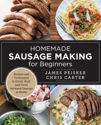 Homemade Sausage Making for Beginners : Recipes and Techniques to Grind, Stuff, and Twist Artisanal Sausage at Home