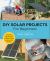 DIY Solar Projects for Beginners : Small and Easy Projects to Whole-Home Systems That Use the Sun