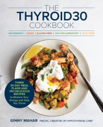 The THYROID30® Cookbook : Three 30-Day Meal Plans and 100 Delicious Recipes to Restore Your Energy and Help You Thrive