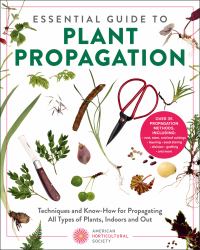 Essential Guide to Plant Propagation : Techniques and Know-How for Propagating All Types of Plants, Indoors and Out