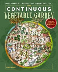 The Continuous Vegetable Garden : Create a Perpetual Food Garden That Sows and Grows Itself