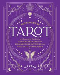 Sacred Art of Tarot : An Essential Guide for Reading the Cards to Enhance Your Intuition and Reveal Life's Meanings