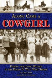 Along Came a Cowgirl : Daring and Iconic Women of Rodeos and Wild West Shows