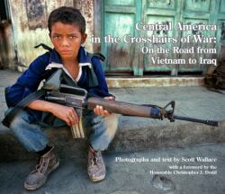 Central America in the Crosshairs of War : On the Road from Vietnam to Iraq