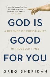 God Is Good for You : A Defence of Christianity in Troubled Times
