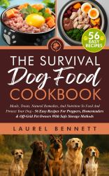 The Survival Dog Food Cookbook : Meals, Treats, Natural Remedies, and Nutrition to Feed and Protect Your Dog - 56 Easy Recipes for Preppers, Homesteaders & off-Grid Pet Owners with Safe Storage Methods