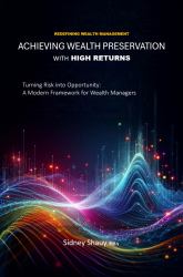 Achieving Wealth Preservation with High Returns : Turning Risk into Opportunity: A Modern Framework for Wealth Managers