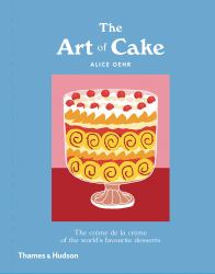 The Art of Cake : The Crème de la Crème of the World?s Favorite Desserts