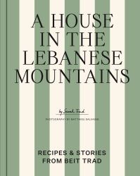 A House in the Lebanese Mountains : Recipes and Stories from Beit Trad