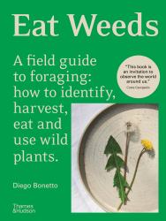 Eat Weeds : A Field Guide to Foraging: How to Identify, Harvest, Eat and Use Wild Plants