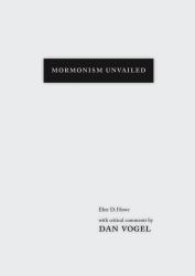 Mormonism Unvailed : Eber D. Howe, with Critical Comments by Dan Vogel