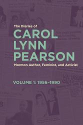 The Diaries of Carol Lynn Pearson--Mormon Author, Feminist, and Activist : Volume 1: 1956-1990