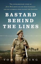 Bastard Behind the Lines : The Extraordinary Story of Jock Mclaren's Escape from Sandakan and His Guerrilla War Against the Japanese