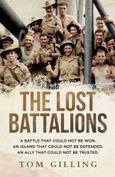 The Lost Battalions : A Battle That Could Not Be Won. an Island That Could Not Be Defended. an Ally That Could Not Be Trusted