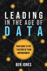 Leading in the Age of Data : Your Guide to the 7 Factors of Team Empowerment