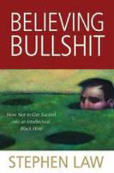 Believing Bullshit : How Not to Get Sucked into an Intellectual Black Hole