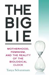 The Big Lie : Motherhood, Feminism, and the Reality of the Biological Clock