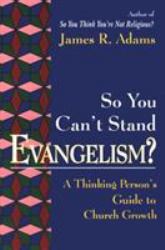 So You Can't Stand Evangelism? : A Thinking Person's Guide to Church Growth