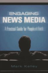 Engaging News Media : A Practical Guide for People of Faith