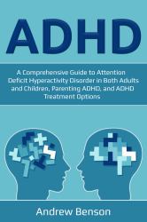 ADHD : A Comprehensive Guide to Attention Deficit Hyperactivity Disorder in Both Adults and Children, Parenting ADHD, and ADHD Treatment Options