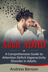Adult ADHD : A Comprehensive Guide to Attention Deficit Hyperactivity Disorder in Adults