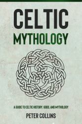 Celtic Mythology : A Guide to Celtic History, Gods, and Mythology